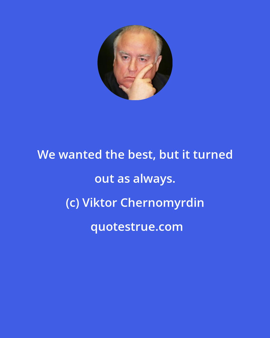 Viktor Chernomyrdin: We wanted the best, but it turned out as always.
