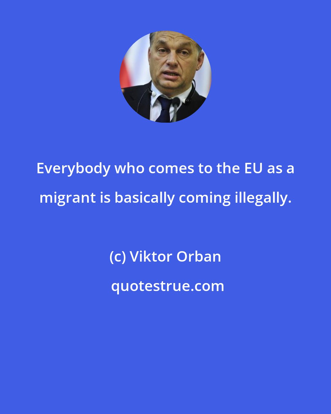 Viktor Orban: Everybody who comes to the EU as a migrant is basically coming illegally.