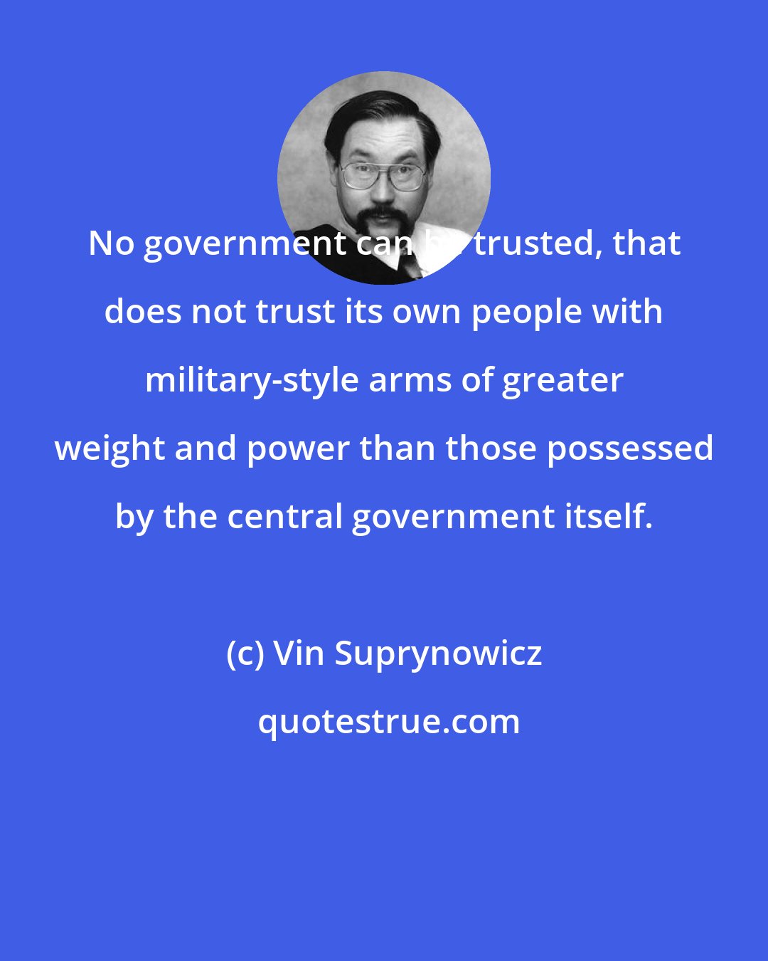 Vin Suprynowicz: No government can be trusted, that does not trust its own people with military-style arms of greater weight and power than those possessed by the central government itself.