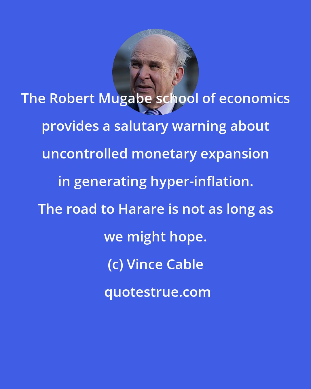 Vince Cable: The Robert Mugabe school of economics provides a salutary warning about uncontrolled monetary expansion in generating hyper-inflation. The road to Harare is not as long as we might hope.