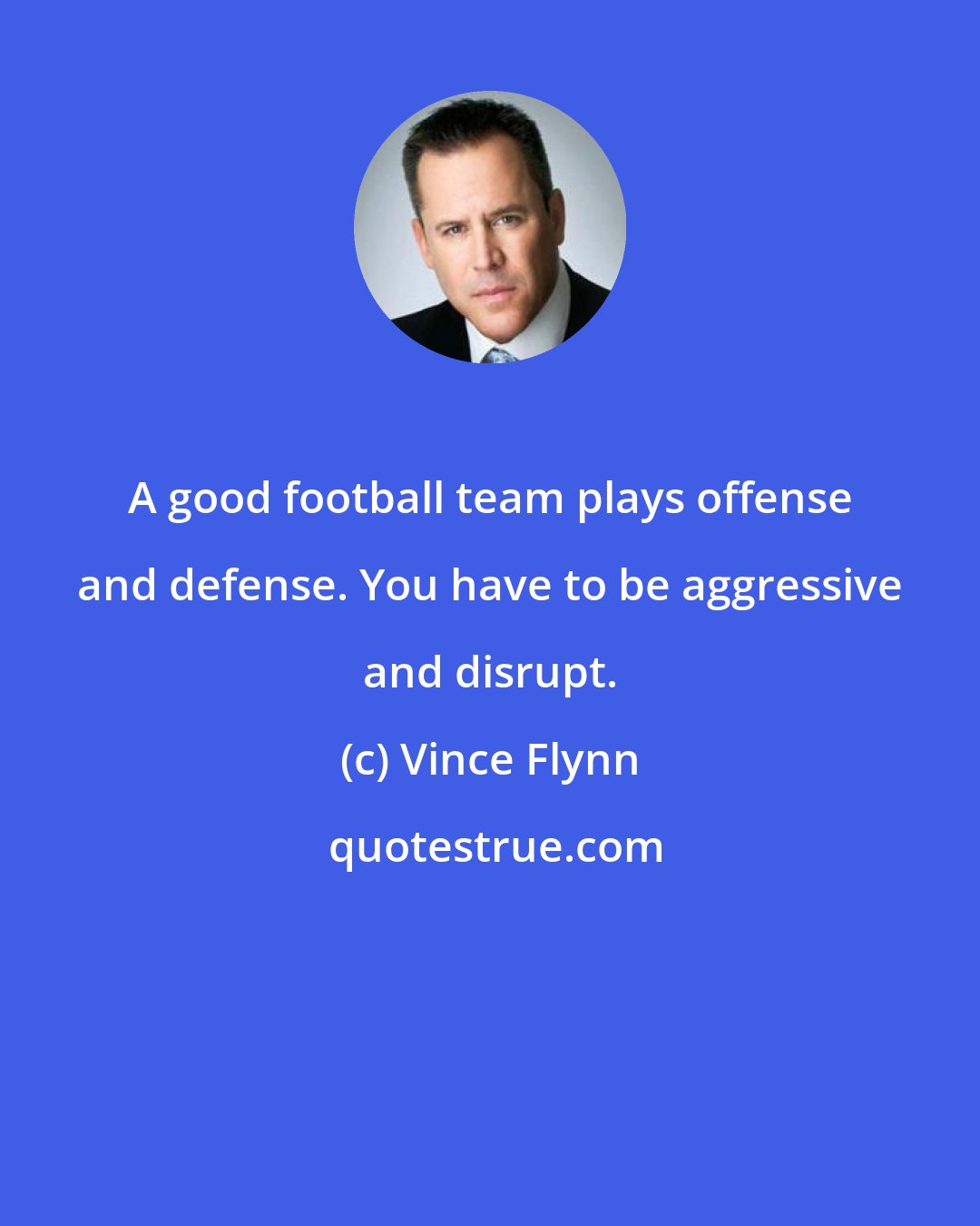 Vince Flynn: A good football team plays offense and defense. You have to be aggressive and disrupt.