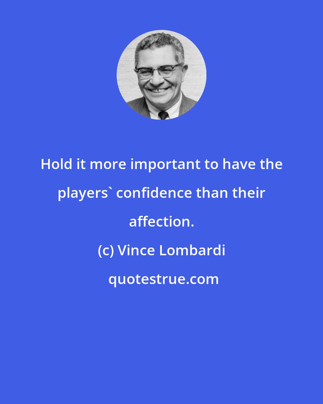 Vince Lombardi: Hold it more important to have the players' confidence than their affection.