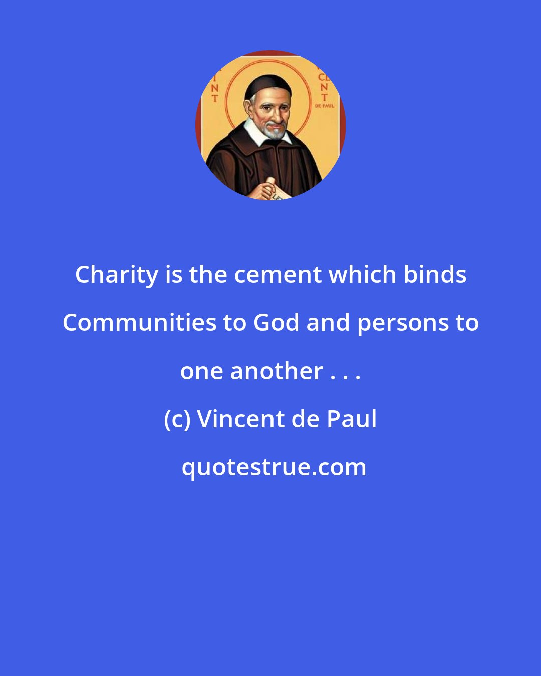 Vincent de Paul: Charity is the cement which binds Communities to God and persons to one another . . .