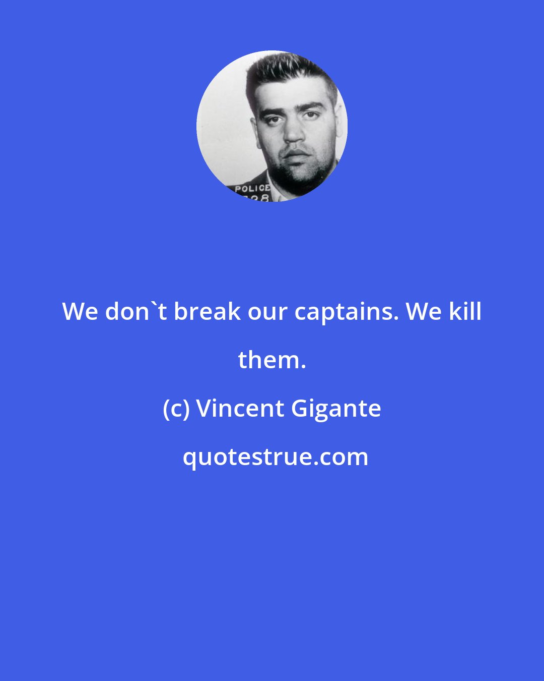 Vincent Gigante: We don't break our captains. We kill them.