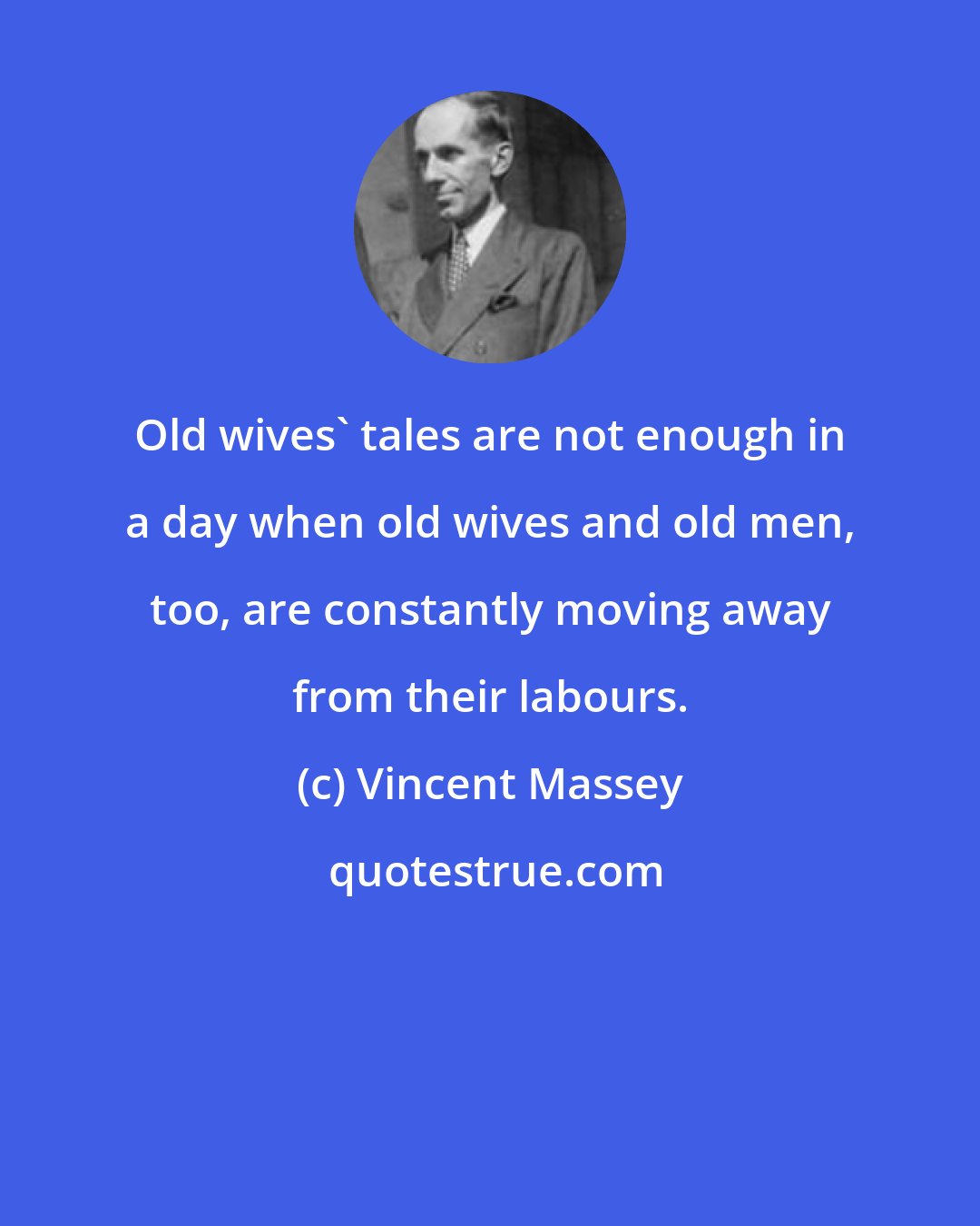 Vincent Massey: Old wives' tales are not enough in a day when old wives and old men, too, are constantly moving away from their labours.