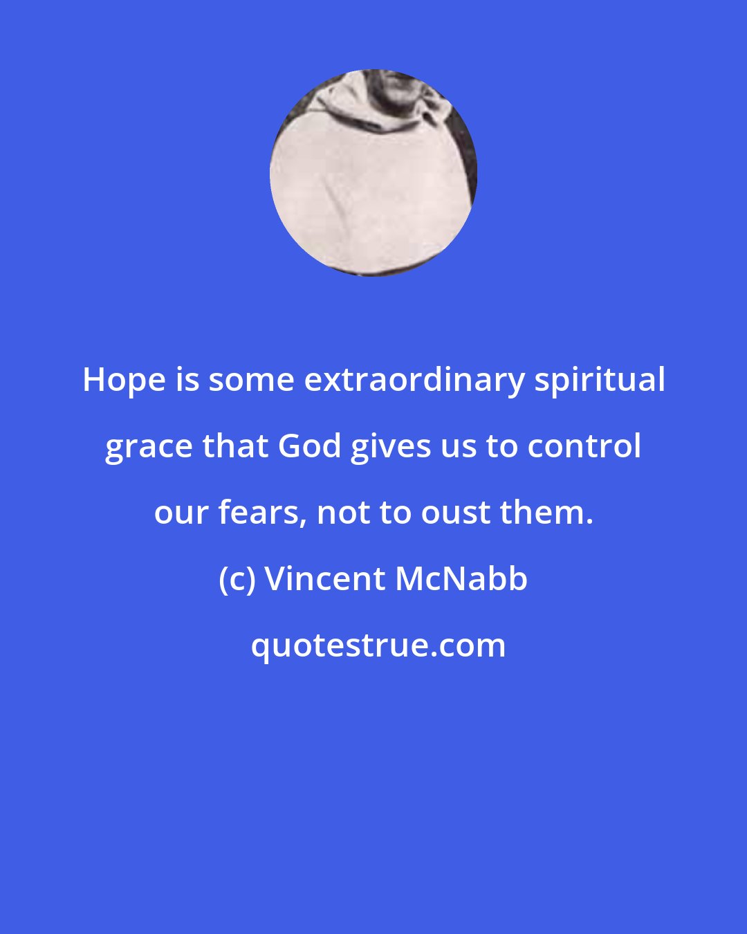 Vincent McNabb: Hope is some extraordinary spiritual grace that God gives us to control our fears, not to oust them.