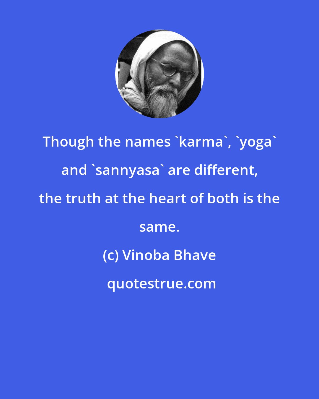 Vinoba Bhave: Though the names 'karma', 'yoga' and 'sannyasa' are different, the truth at the heart of both is the same.