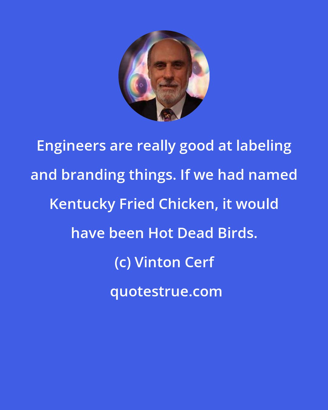 Vinton Cerf: Engineers are really good at labeling and branding things. If we had named Kentucky Fried Chicken, it would have been Hot Dead Birds.