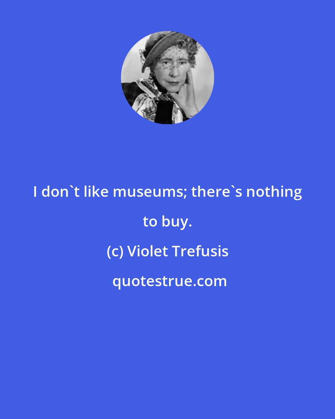 Violet Trefusis: I don't like museums; there's nothing to buy.