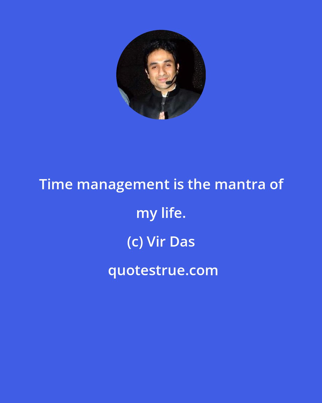 Vir Das: Time management is the mantra of my life.