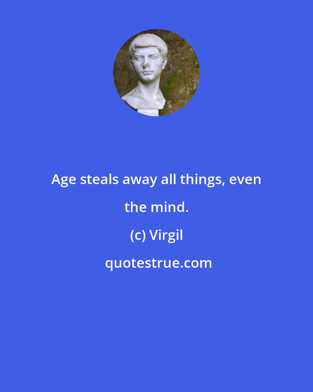 Virgil: Age steals away all things, even the mind.