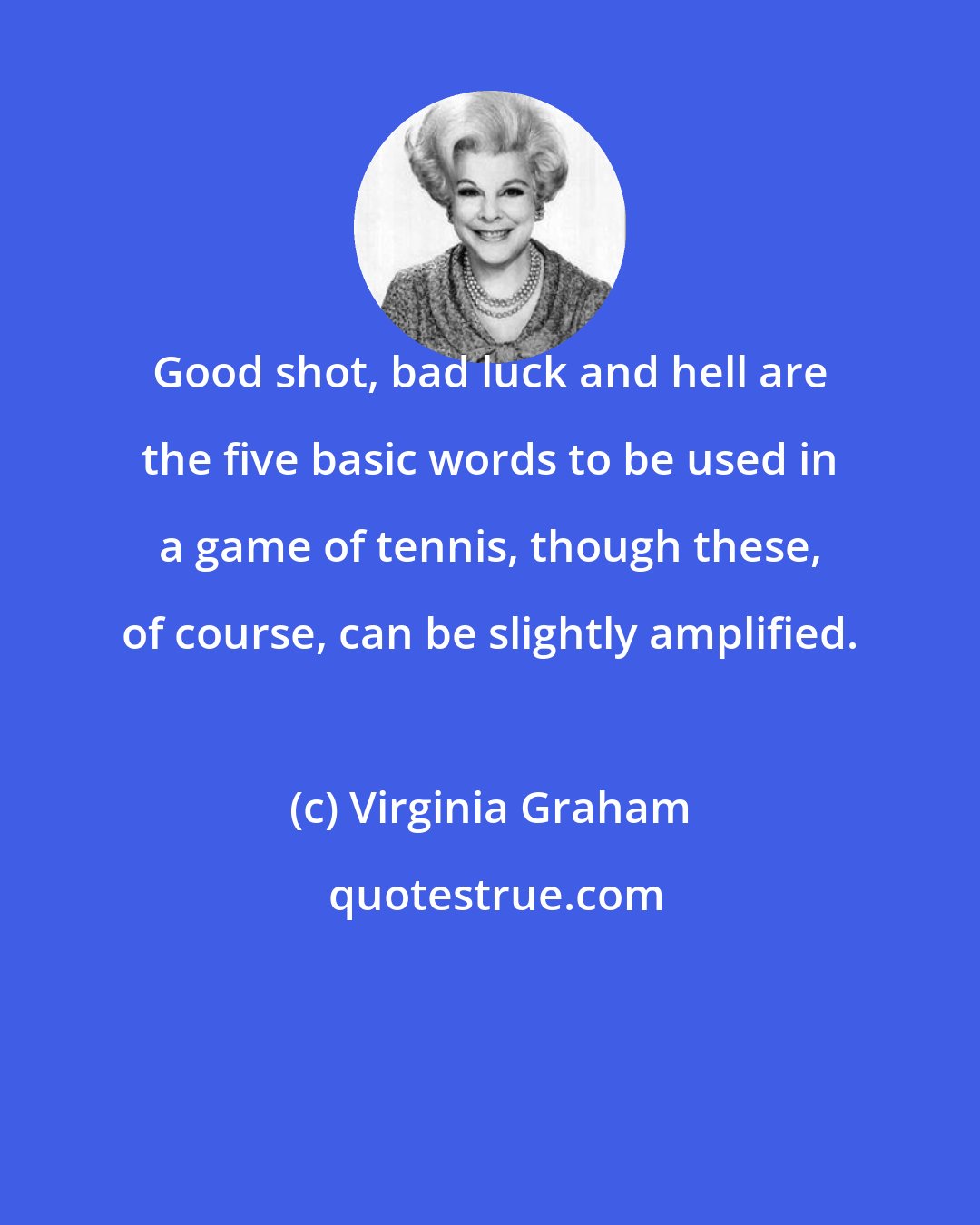 Virginia Graham: Good shot, bad luck and hell are the five basic words to be used in a game of tennis, though these, of course, can be slightly amplified.