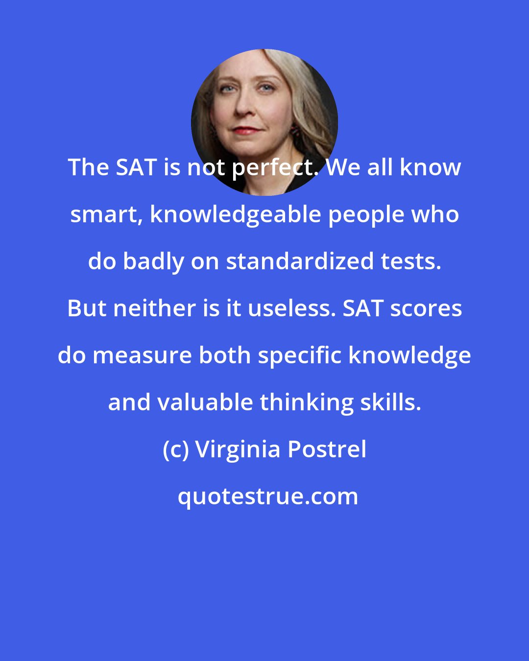 Virginia Postrel: The SAT is not perfect. We all know smart, knowledgeable people who do badly on standardized tests. But neither is it useless. SAT scores do measure both specific knowledge and valuable thinking skills.