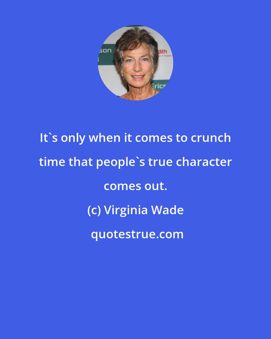 Virginia Wade: It's only when it comes to crunch time that people's true character comes out.