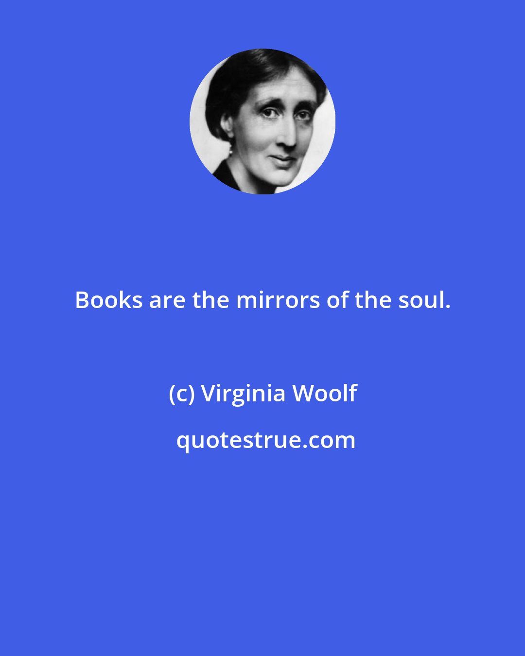 Virginia Woolf: Books are the mirrors of the soul.