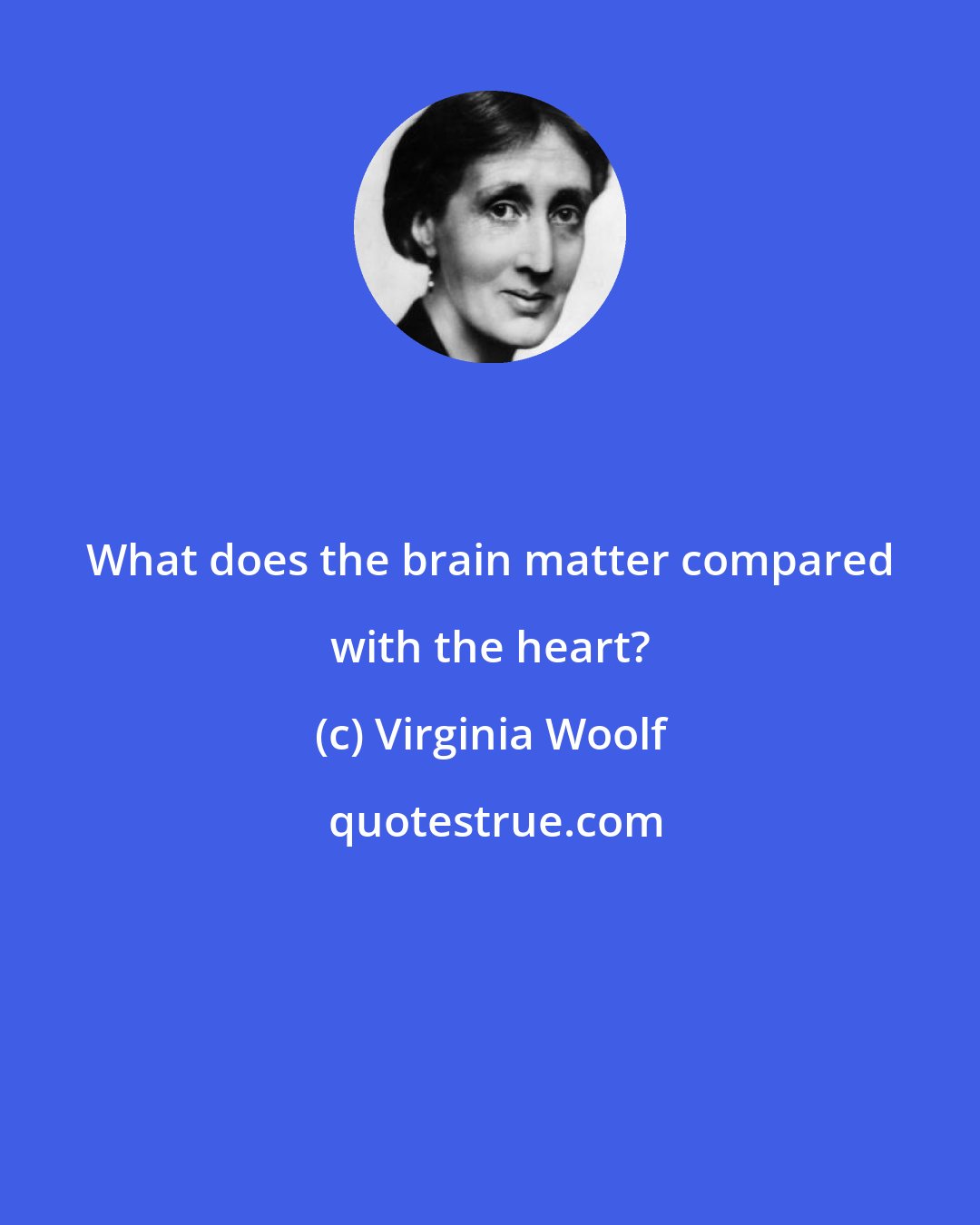 Virginia Woolf: What does the brain matter compared with the heart?