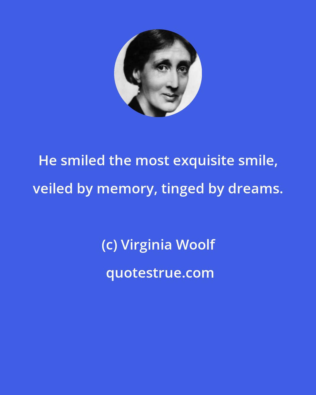 Virginia Woolf: He smiled the most exquisite smile, veiled by memory, tinged by dreams.