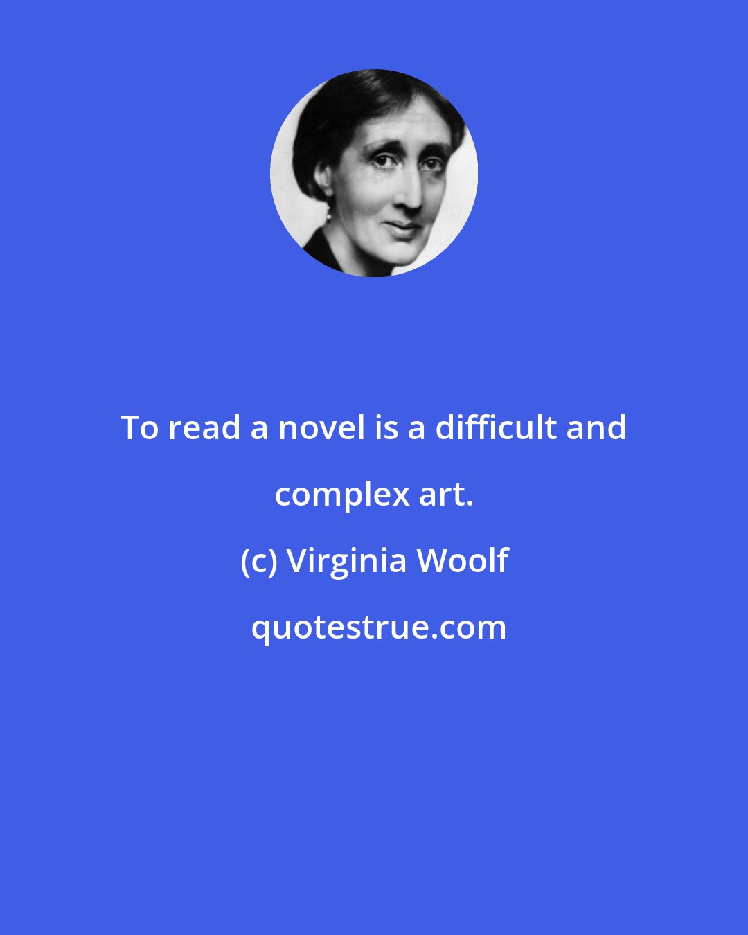 Virginia Woolf: To read a novel is a difficult and complex art.