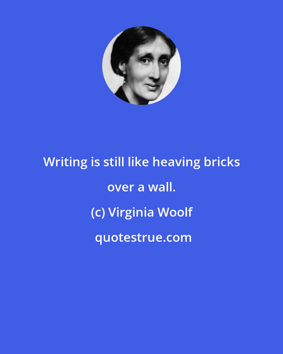 Virginia Woolf: Writing is still like heaving bricks over a wall.