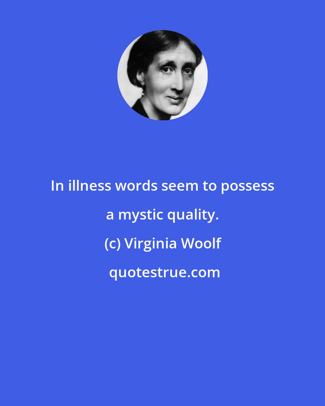 Virginia Woolf: In illness words seem to possess a mystic quality.
