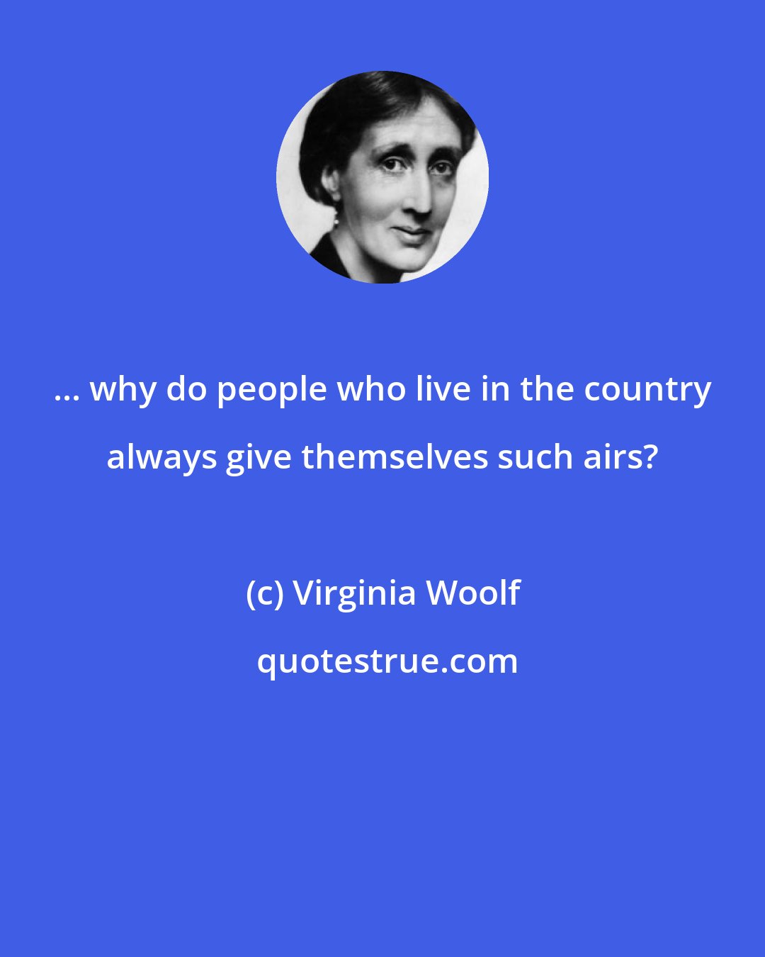 Virginia Woolf: ... why do people who live in the country always give themselves such airs?