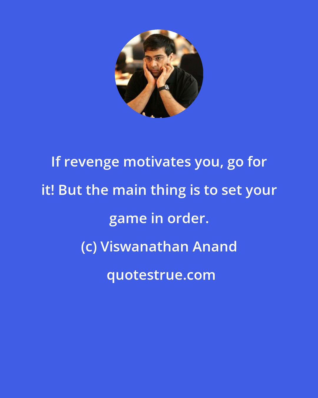 Viswanathan Anand: If revenge motivates you, go for it! But the main thing is to set your game in order.