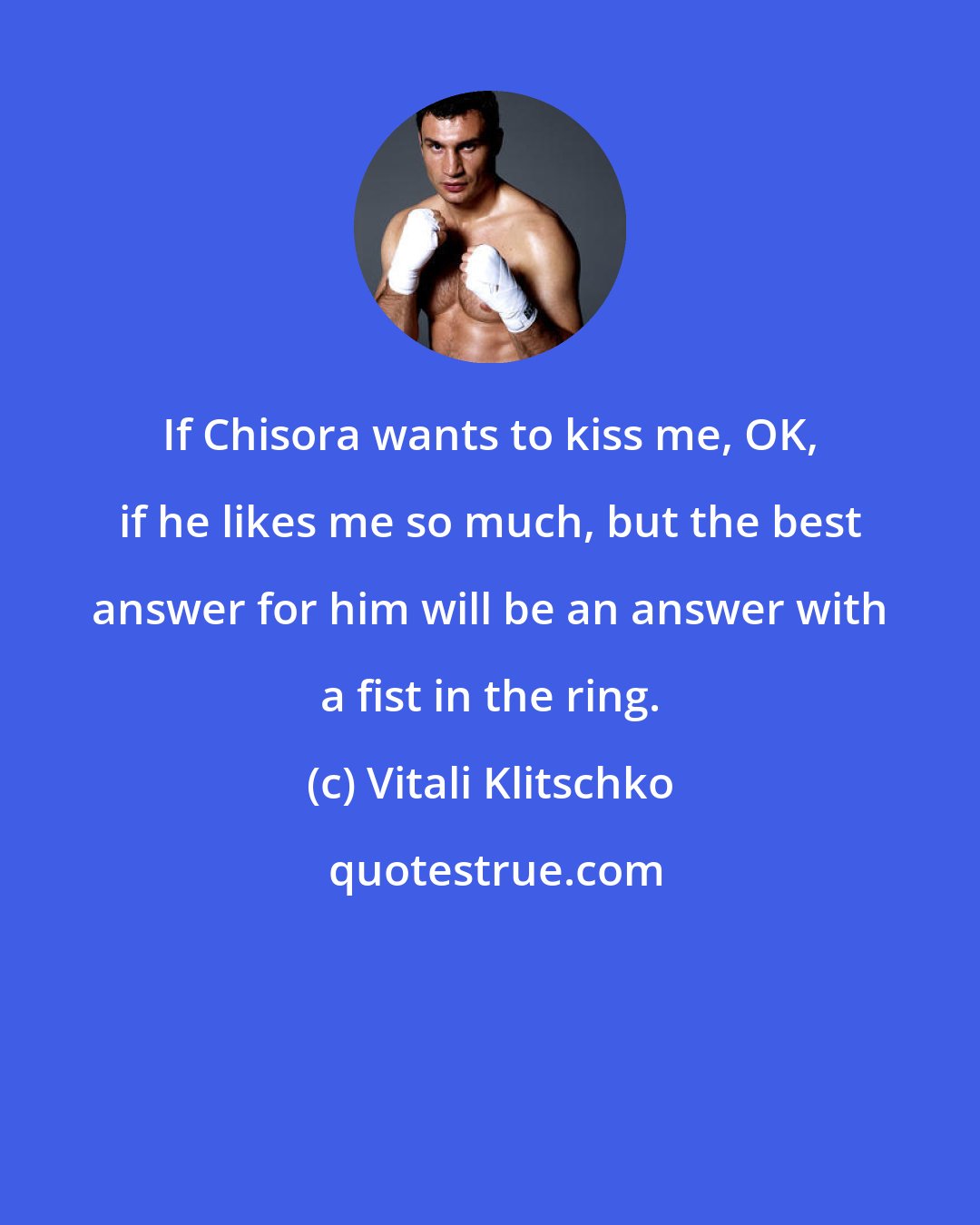 Vitali Klitschko: If Chisora wants to kiss me, OK, if he likes me so much, but the best answer for him will be an answer with a fist in the ring.