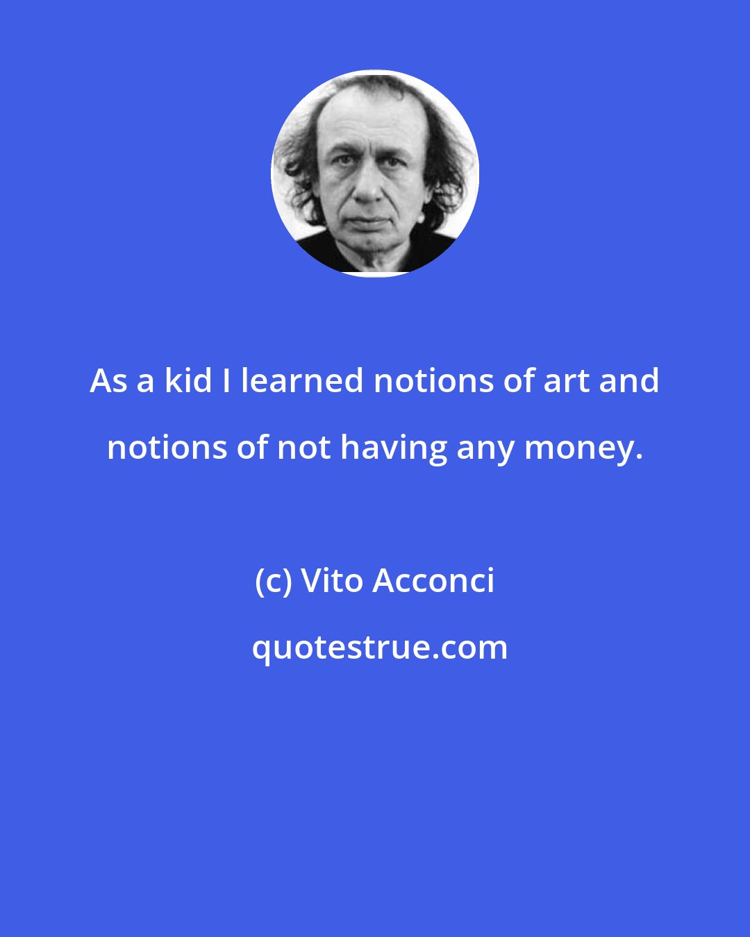 Vito Acconci: As a kid I learned notions of art and notions of not having any money.