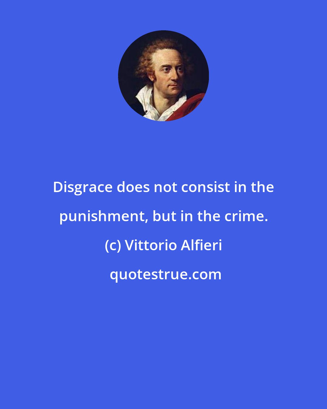 Vittorio Alfieri: Disgrace does not consist in the punishment, but in the crime.