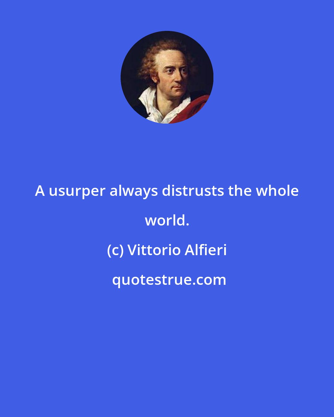 Vittorio Alfieri: A usurper always distrusts the whole world.