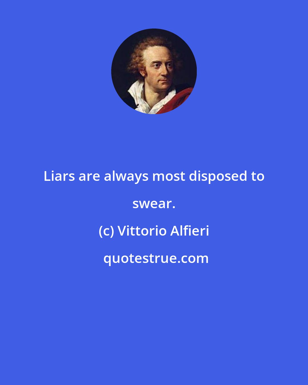 Vittorio Alfieri: Liars are always most disposed to swear.