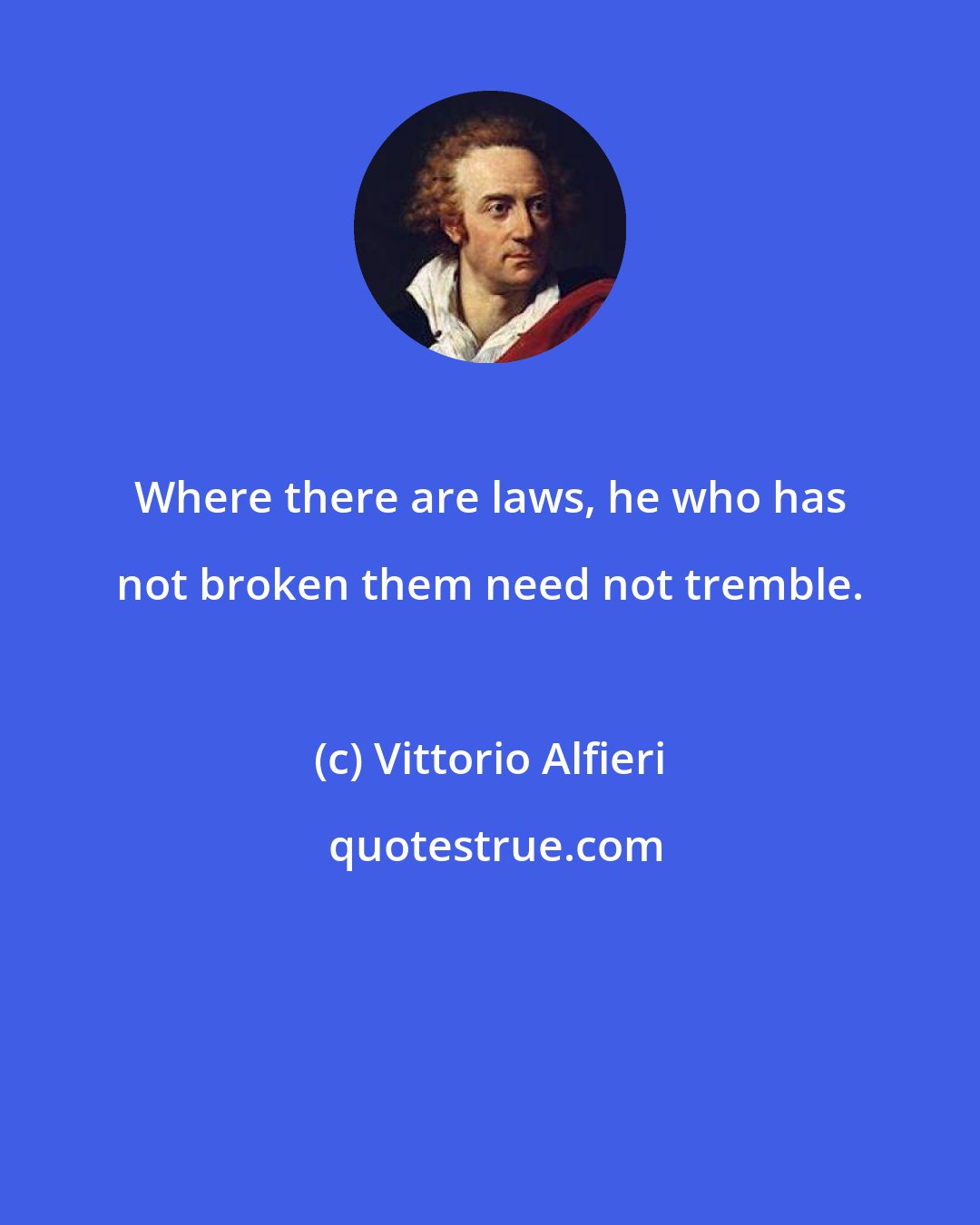 Vittorio Alfieri: Where there are laws, he who has not broken them need not tremble.