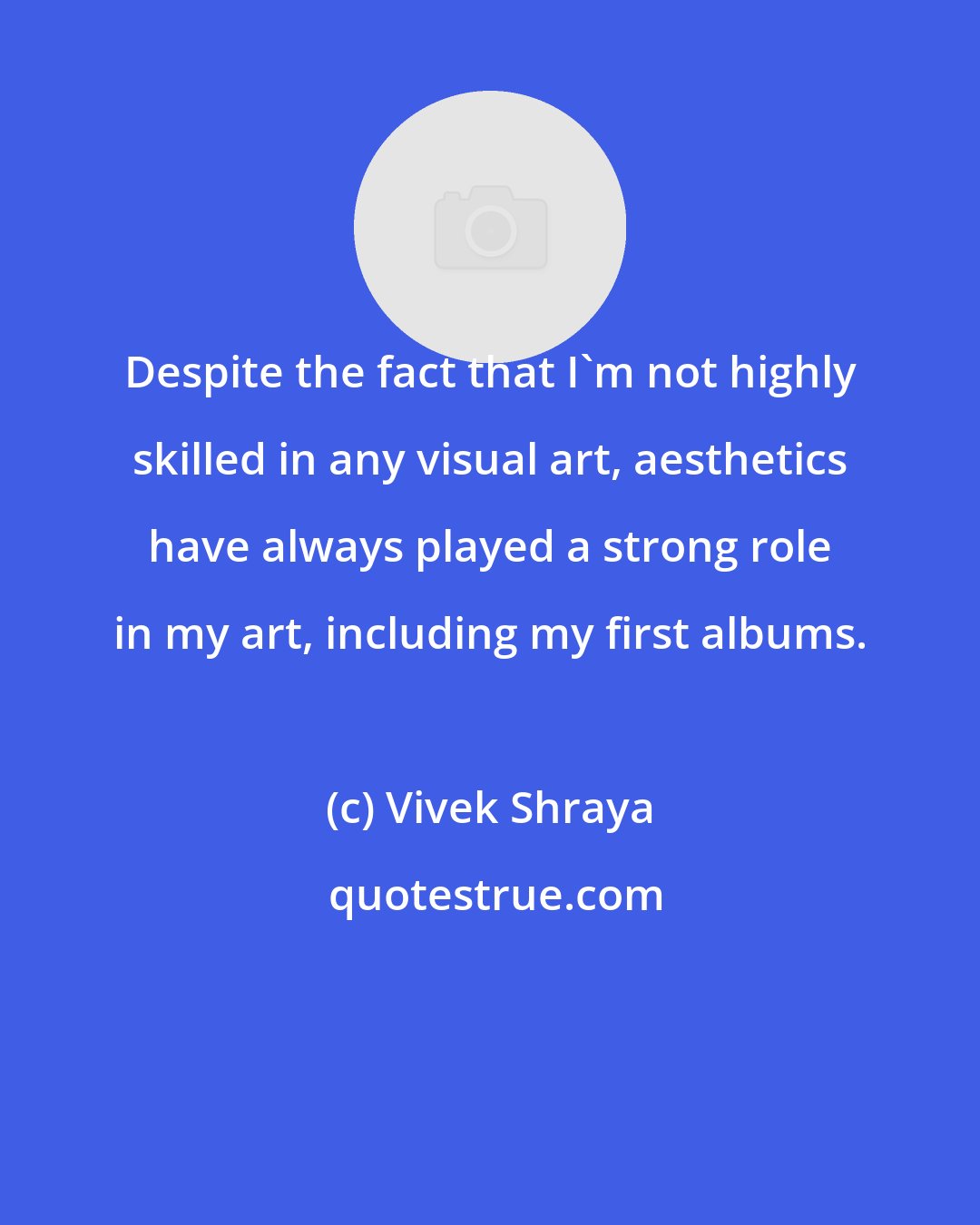 Vivek Shraya: Despite the fact that I'm not highly skilled in any visual art, aesthetics have always played a strong role in my art, including my first albums.