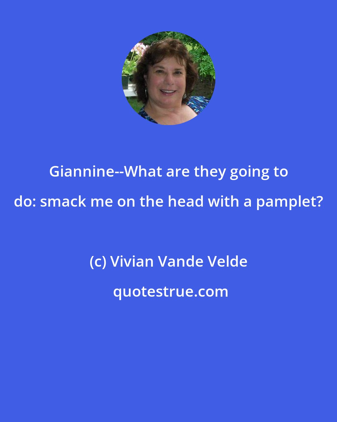 Vivian Vande Velde: Giannine--What are they going to do: smack me on the head with a pamplet?