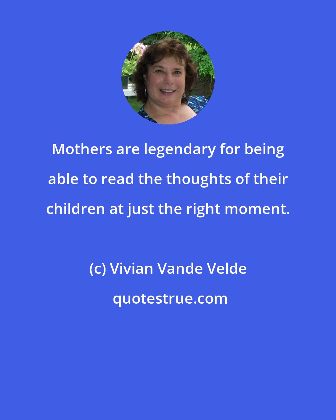 Vivian Vande Velde: Mothers are legendary for being able to read the thoughts of their children at just the right moment.
