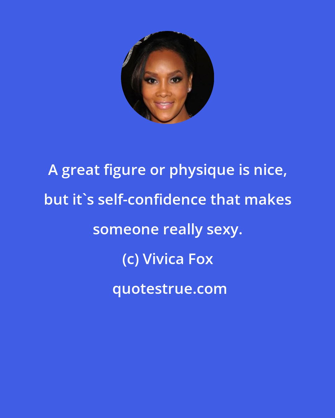 Vivica Fox: A great figure or physique is nice, but it's self-confidence that makes someone really sexy.