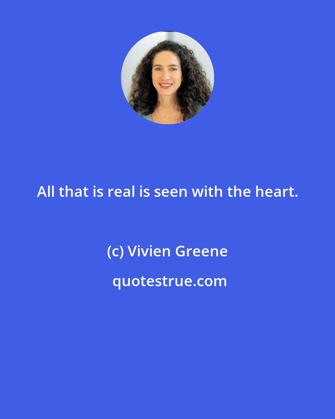 Vivien Greene: All that is real is seen with the heart.