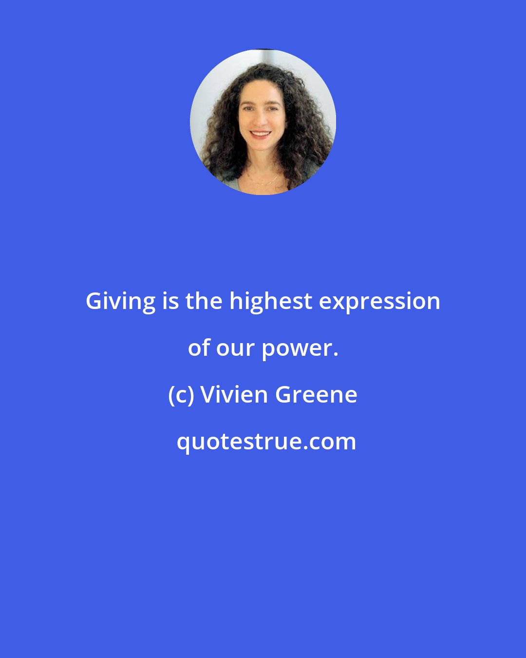 Vivien Greene: Giving is the highest expression of our power.