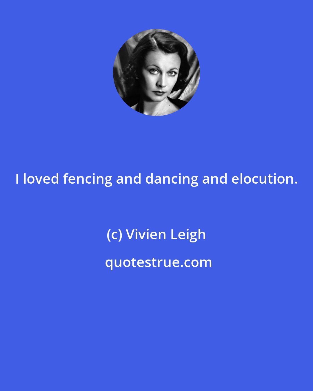 Vivien Leigh: I loved fencing and dancing and elocution.