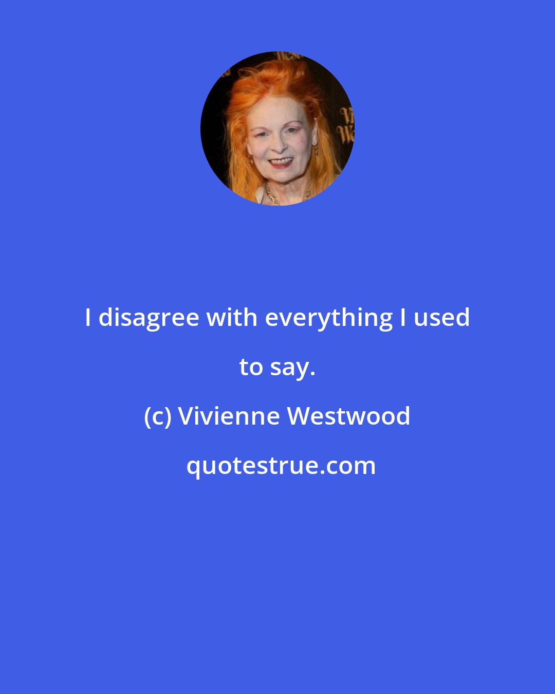 Vivienne Westwood: I disagree with everything I used to say.