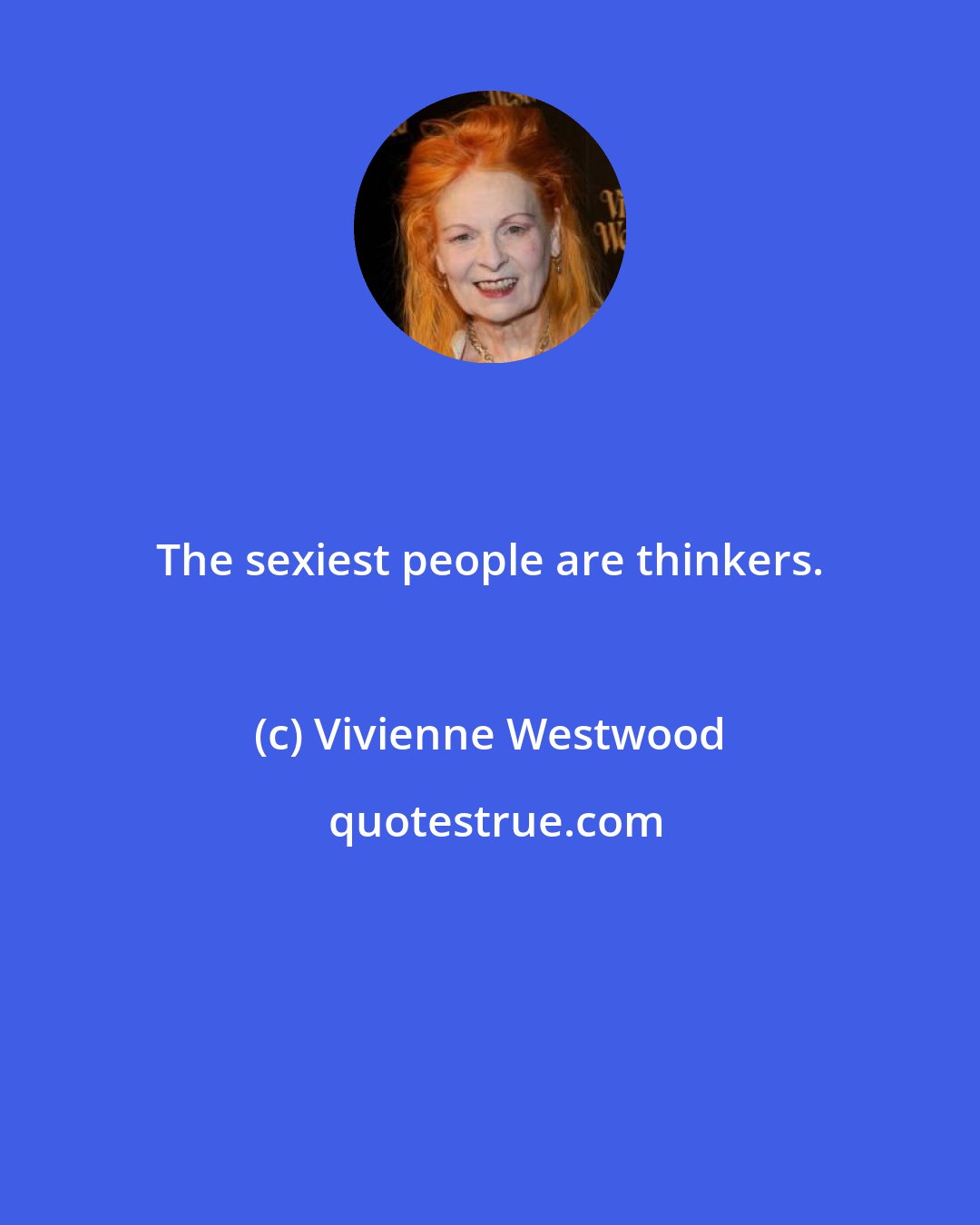 Vivienne Westwood: The sexiest people are thinkers.