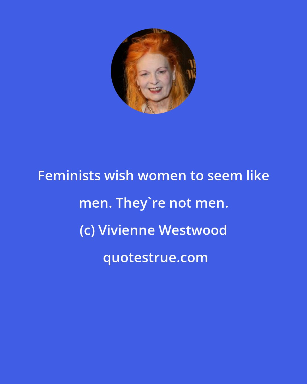 Vivienne Westwood: Feminists wish women to seem like men. They're not men.