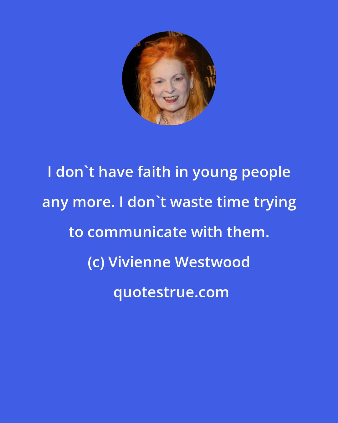 Vivienne Westwood: I don't have faith in young people any more. I don't waste time trying to communicate with them.