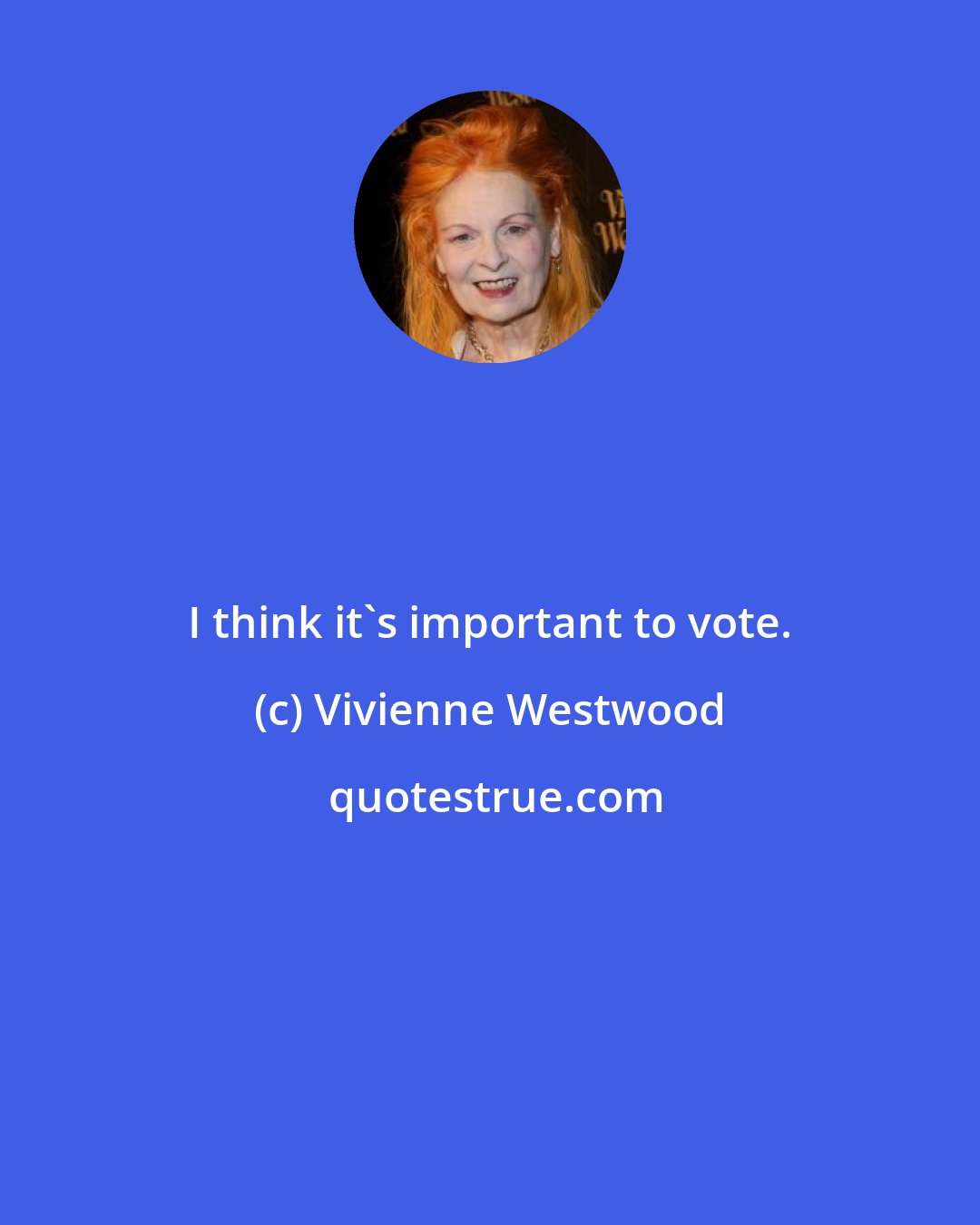 Vivienne Westwood: I think it's important to vote.