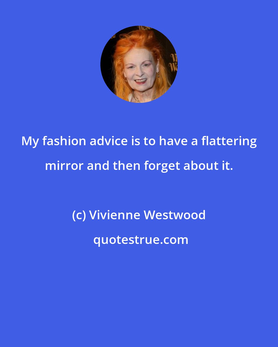 Vivienne Westwood: My fashion advice is to have a flattering mirror and then forget about it.