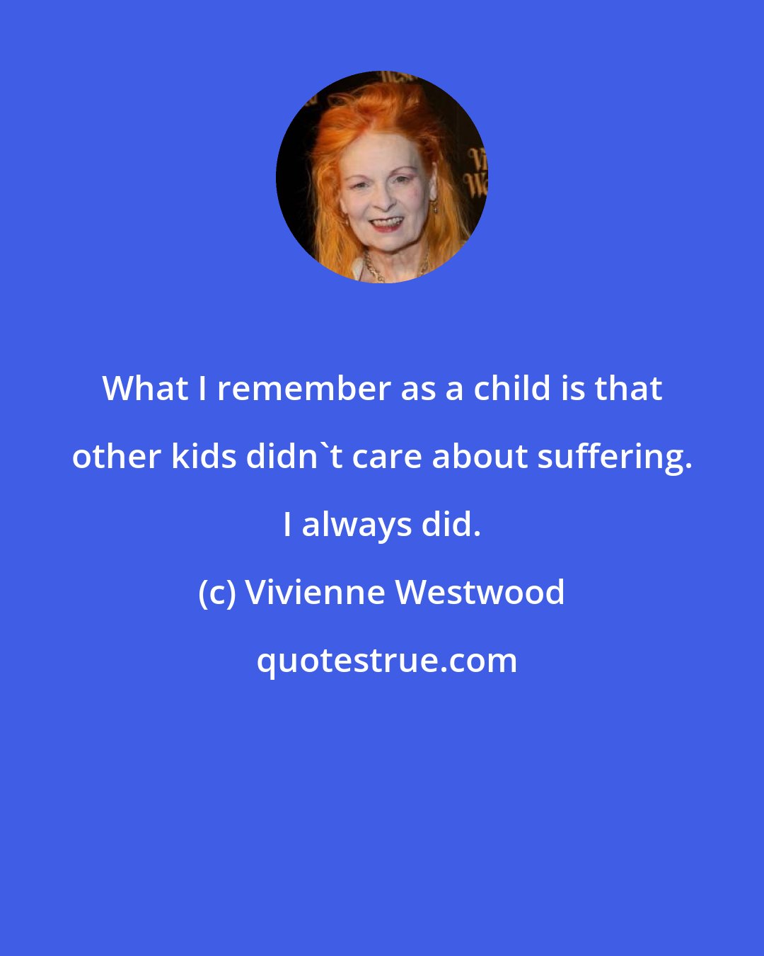 Vivienne Westwood: What I remember as a child is that other kids didn't care about suffering. I always did.