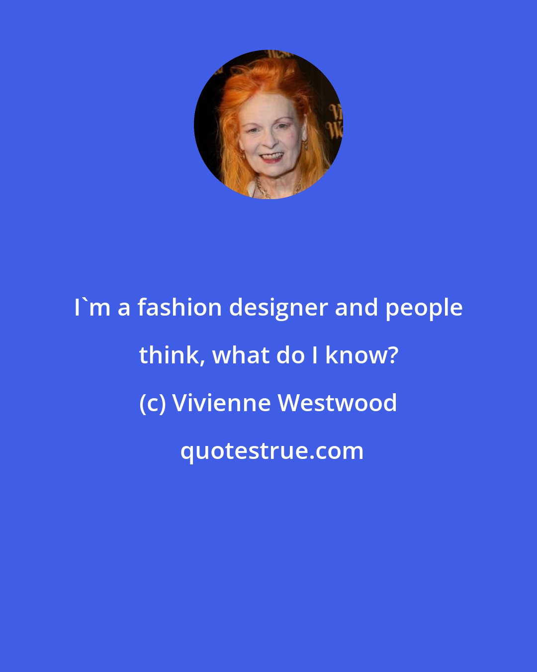 Vivienne Westwood: I'm a fashion designer and people think, what do I know?