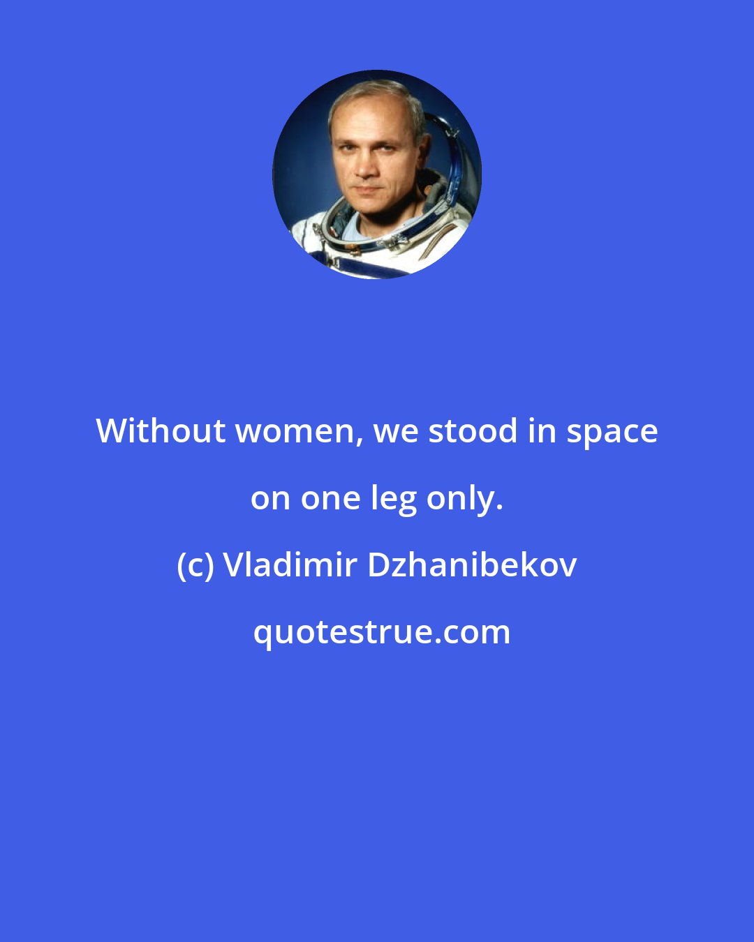 Vladimir Dzhanibekov: Without women, we stood in space on one leg only.