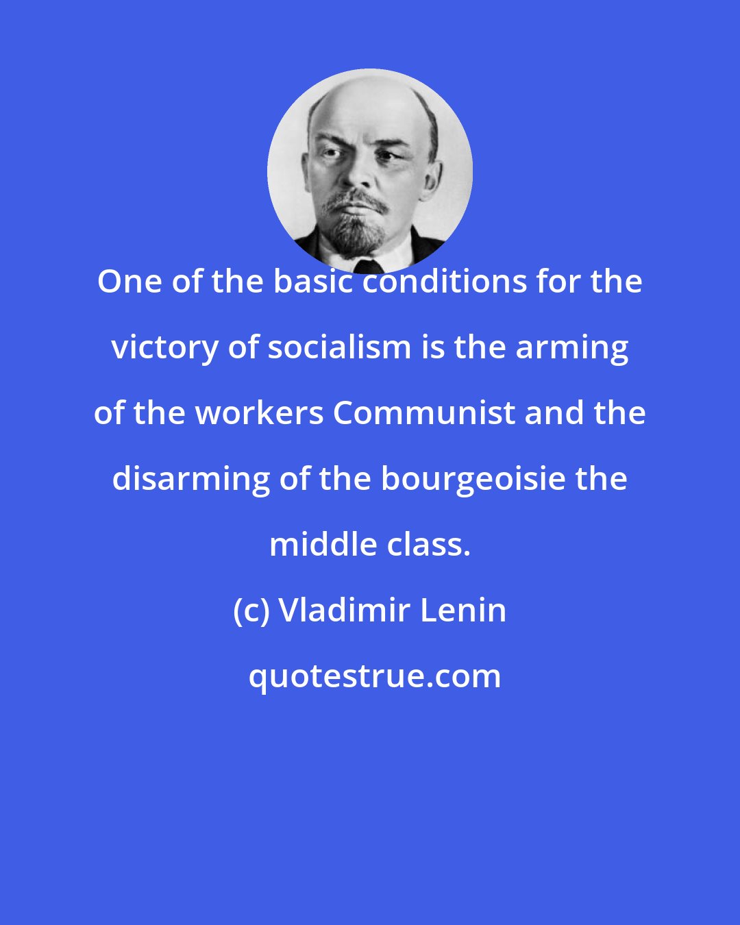 Vladimir Lenin: One of the basic conditions for the victory of socialism is the arming of the workers Communist and the disarming of the bourgeoisie the middle class.