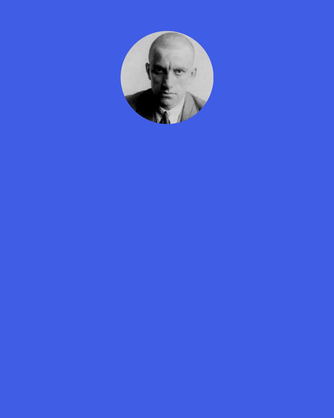 Vladimir Mayakovsky: A line is a fuse that's lit. The line smolders, the rhyme explodes— and by a stanza a city is blown to bits.